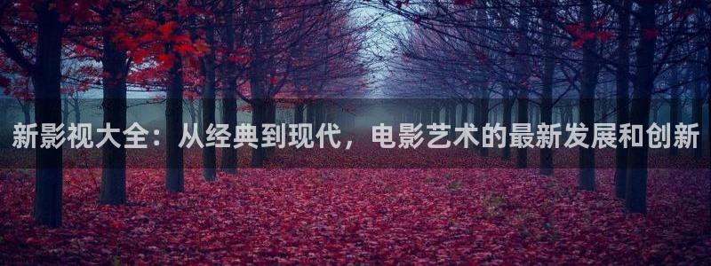 劲爆欧美影院：新影视大全：从经典到现代，电影艺术的最新发展和创新